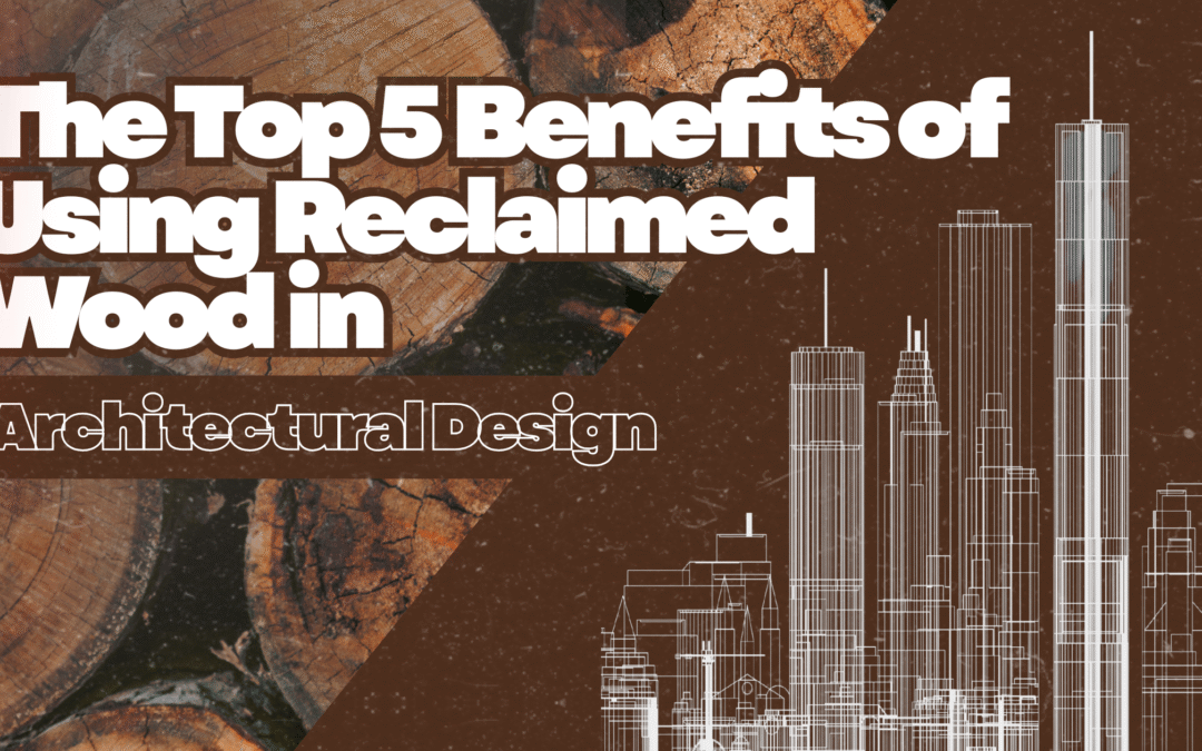 The Top 5 Benefits of Using Reclaimed Wood in Architectural Design