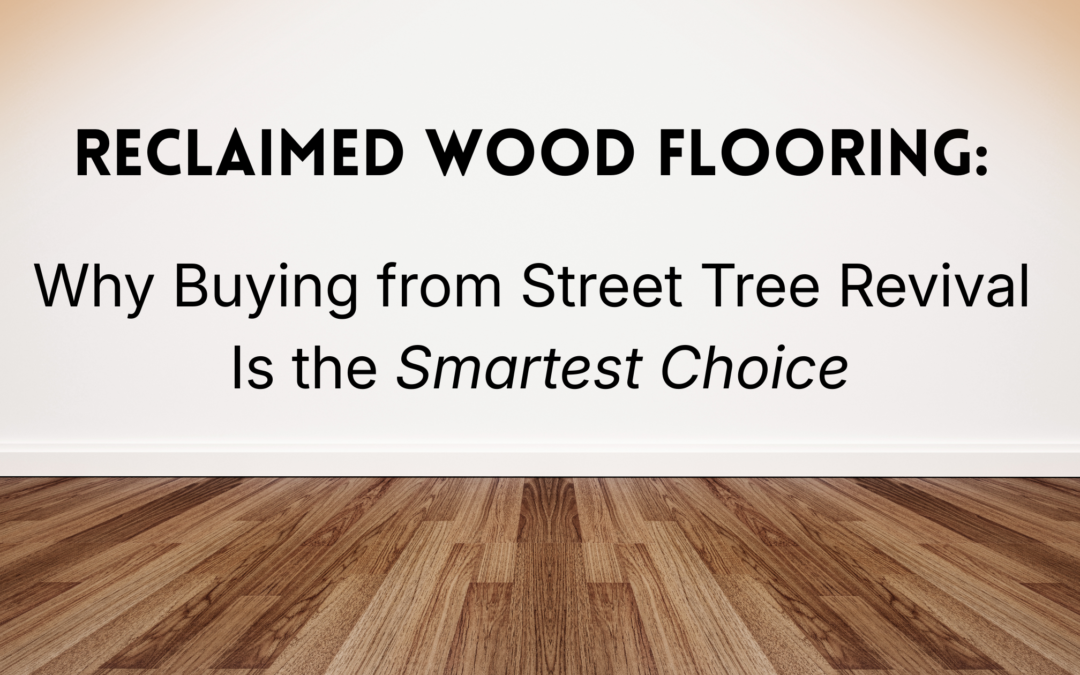 Reclaimed Wood Flooring: Why Buying from Street Tree Revival Is the Smartest Choice